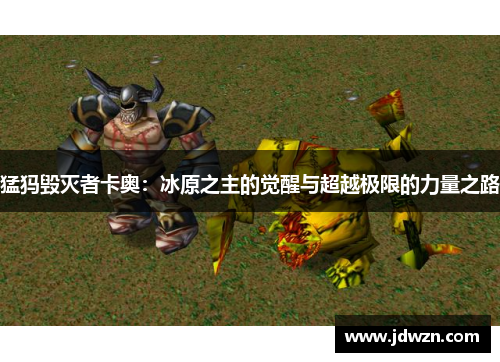 猛犸毁灭者卡奥：冰原之主的觉醒与超越极限的力量之路